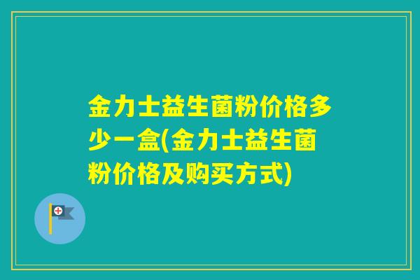 金力士益生菌粉价格多少一盒(金力士益生菌粉价格及购买方式)