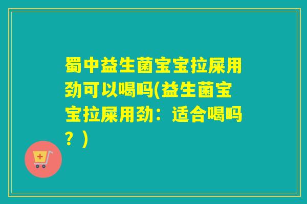蜀中益生菌宝宝拉屎用劲可以喝吗(益生菌宝宝拉屎用劲:适合喝吗?) 蜀中益生菌宝宝拉屎用劲可以喝吗(益生菌宝宝拉屎用劲:适合喝吗?)