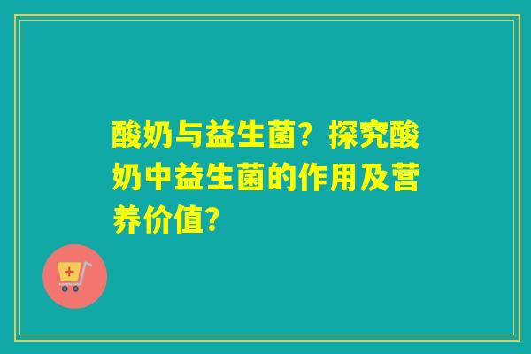 酸奶与益生菌？探究酸奶中益生菌的作用及营养价值？