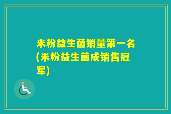 米粉益生菌销量第一名(米粉益生菌成销售冠军) 米粉益生菌销量第一名(米粉益生菌成销售冠军)