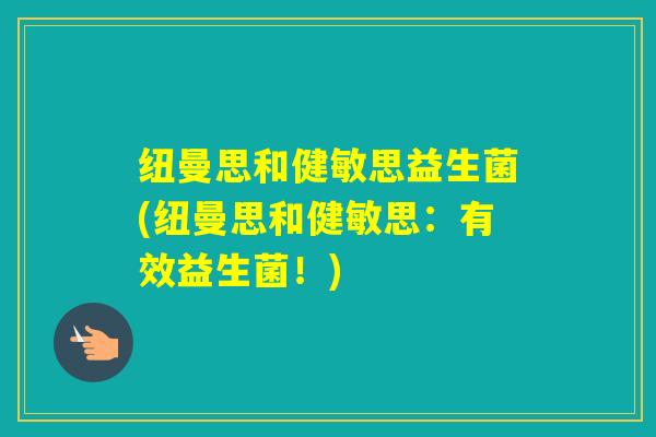 纽曼思和健敏思益生菌(纽曼思和健敏思:有效益生菌!) 纽曼思和健敏思益生菌(纽曼思和健敏思:有效益生菌!)