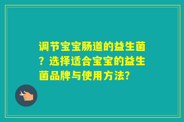 调节宝宝肠道的益生菌？选择适合宝宝的益生菌品牌与使用方法？