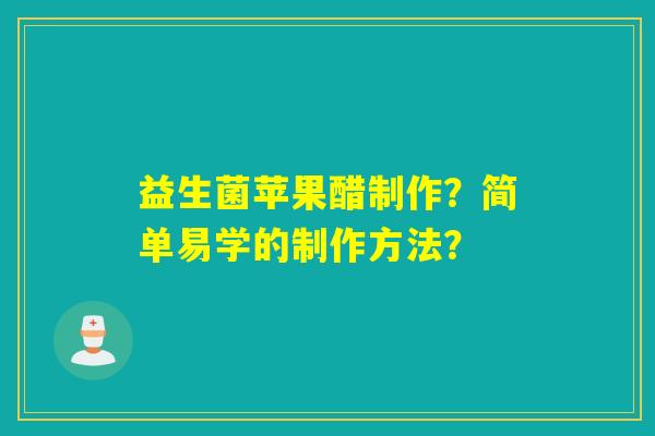 益生菌苹果醋制作?简单易学的制作方法? 益生菌苹果醋制作?简单易学的制作方法?