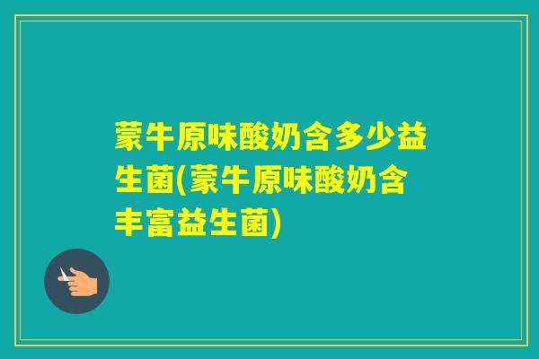 蒙牛原味酸奶含多少益生菌(蒙牛原味酸奶含丰富益生菌) 蒙牛原味酸奶含多少益生菌(蒙牛原味酸奶含丰富益生菌)