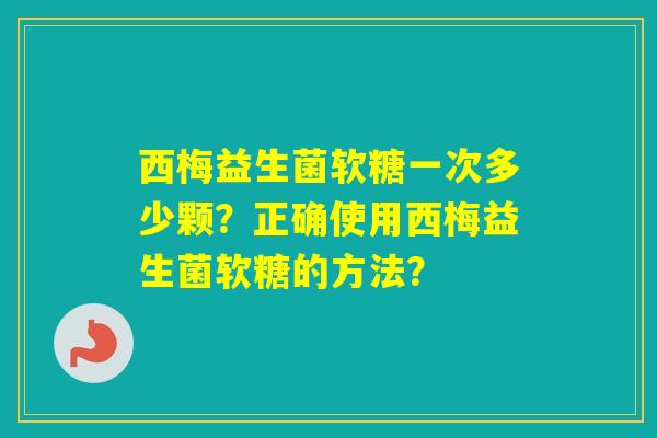 西梅益生菌软糖一次多少颗？正确使用西梅益生菌软糖的方法？