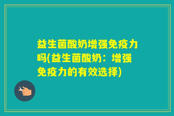 益生菌酸奶增强力吗(益生菌酸奶：增强力的有效选择)
