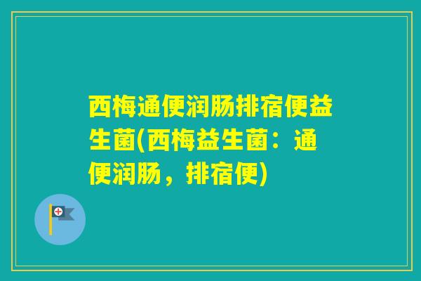 西梅通便润肠排宿便益生菌(西梅益生菌：通便润肠，排宿便)