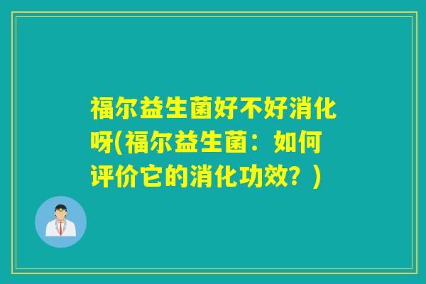 福尔益生菌好不好消化呀(福尔益生菌：如何评价它的消化功效？)