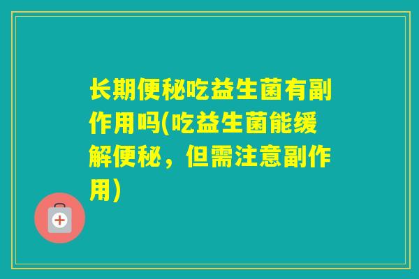 长期吃益生菌有副作用吗(吃益生菌能缓解，但需注意副作用)