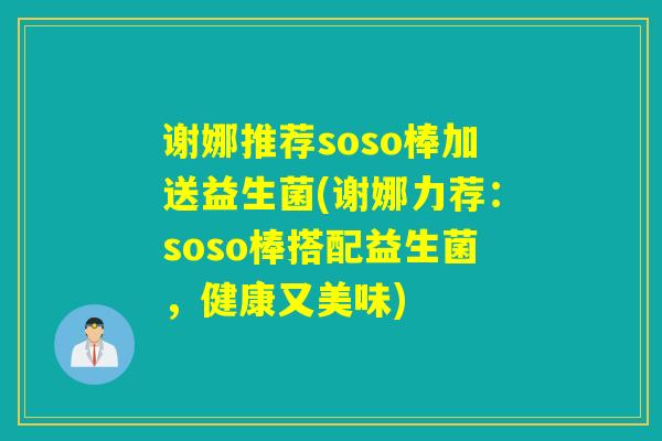 谢娜推荐soso棒加送益生菌(谢娜力荐：soso棒搭配益生菌，健康又美味)
