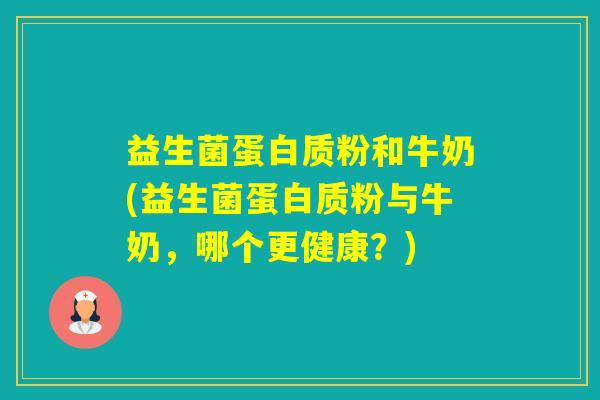 益生菌蛋白质粉和牛奶(益生菌蛋白质粉与牛奶，哪个更健康？)