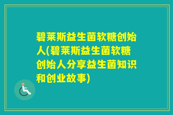 碧莱斯益生菌软糖创始人(碧莱斯益生菌软糖创始人分享益生菌知识和创业故事)