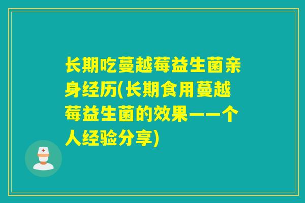 长期吃蔓越莓益生菌亲身经历(长期食用蔓越莓益生菌的效果——个人经验分享)