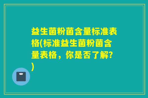 益生菌粉菌含量标准表格(标准益生菌粉菌含量表格，你是否了解？)