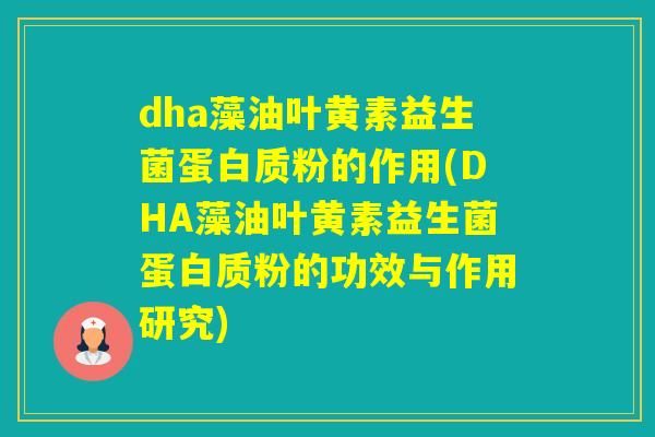 dha藻油叶黄素益生菌蛋白质粉的作用(DHA藻油叶黄素益生菌蛋白质粉的功效与作用研究)