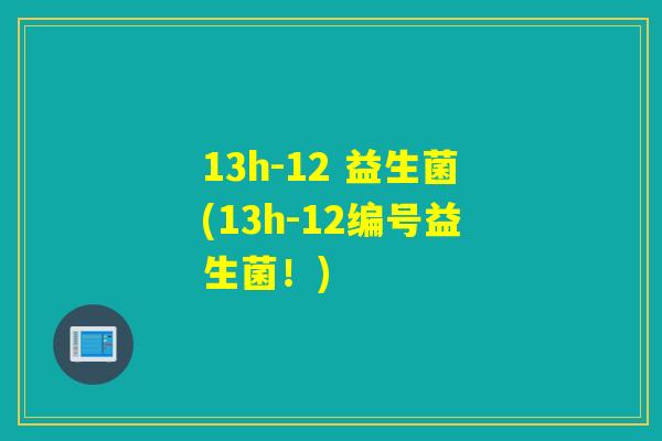 13h-12 益生菌(13h-12编号益生菌！)