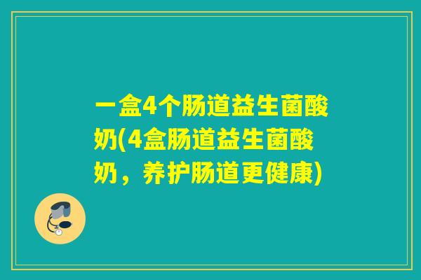 一盒4个肠道益生菌酸奶(4盒肠道益生菌酸奶,养护肠道更健康) 一盒4个肠道益生菌酸奶(4盒肠道益生菌酸奶,养护肠道更健康)