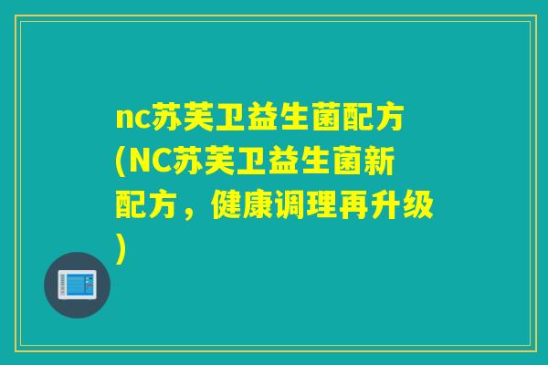 nc苏芙卫益生菌配方(NC苏芙卫益生菌新配方，健康调理再升级)