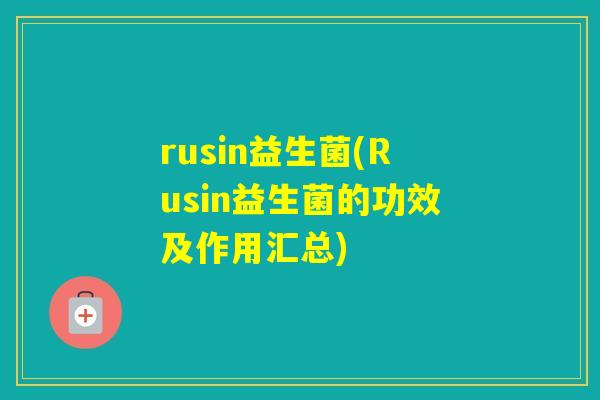 rusin益生菌(Rusin益生菌的功效及作用汇总)