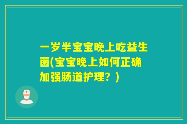 一岁半宝宝晚上吃益生菌(宝宝晚上如何正确加强肠道护理?) 一岁半宝宝晚上吃益生菌(宝宝晚上如何正确加强肠道护理?)