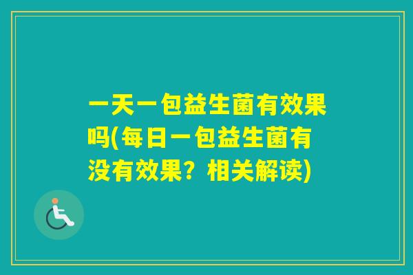 一天一包益生菌有效果吗(每日一包益生菌有没有效果？相关解读)
