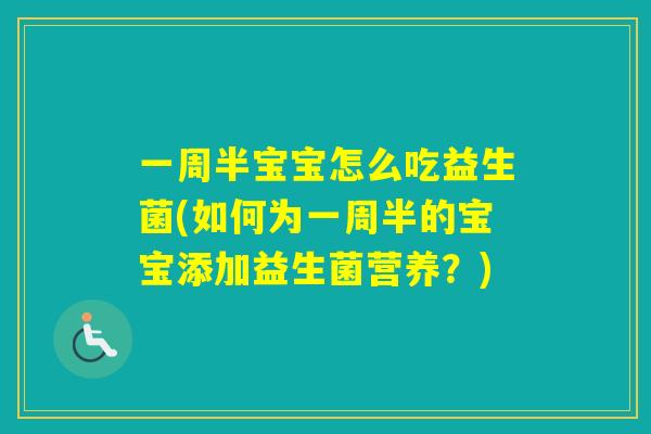 一周半宝宝怎么吃益生菌(如何为一周半的宝宝添加益生菌营养？)