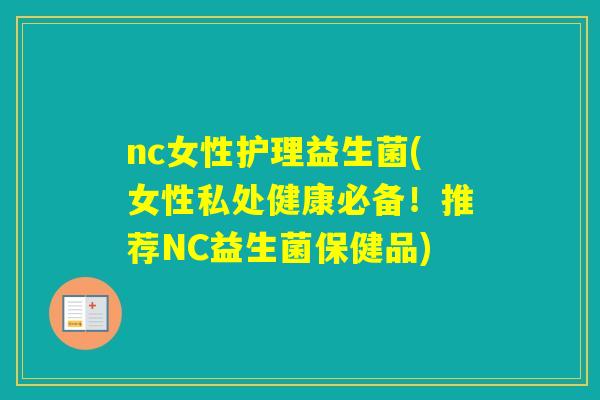 nc女性护理益生菌(女性私处健康必备!推荐NC益生菌保健品) nc女性护理益生菌(女性私处健康必备!推荐NC益生菌保健品)