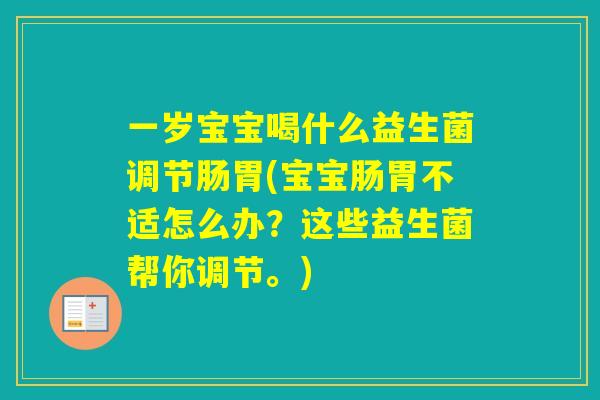 一岁宝宝喝什么益生菌调节肠胃(宝宝肠胃不适怎么办？这些益生菌帮你调节。)