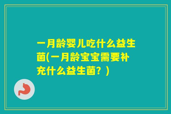 一月龄婴儿吃什么益生菌(一月龄宝宝需要补充什么益生菌?) 一月龄婴儿吃什么益生菌(一月龄宝宝需要补充什么益生菌?)