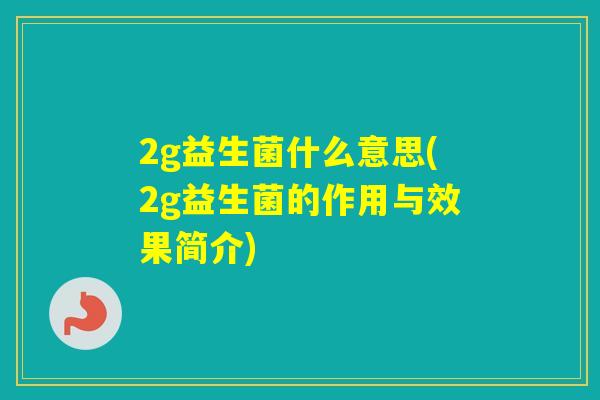 2g益生菌什么意思(2g益生菌的作用与效果简介)