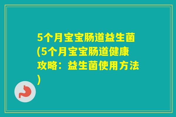 5个月宝宝肠道益生菌(5个月宝宝肠道健康攻略：益生菌使用方法)