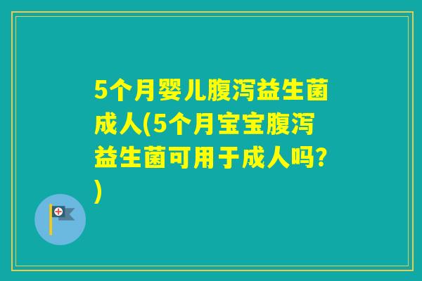 5个月婴儿益生菌成人(5个月宝宝益生菌可用于成人吗？)