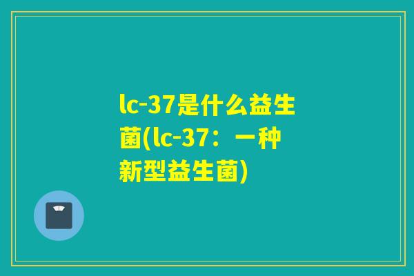 lc-37是什么益生菌(lc-37：一种新型益生菌)