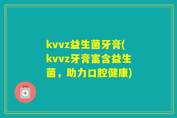 kvvz益生菌牙膏(kvvz牙膏富含益生菌，助力口腔健康)