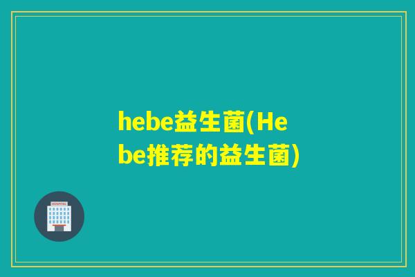 hebe益生菌(Hebe推荐的益生菌) hebe益生菌(Hebe推荐的益生菌)
