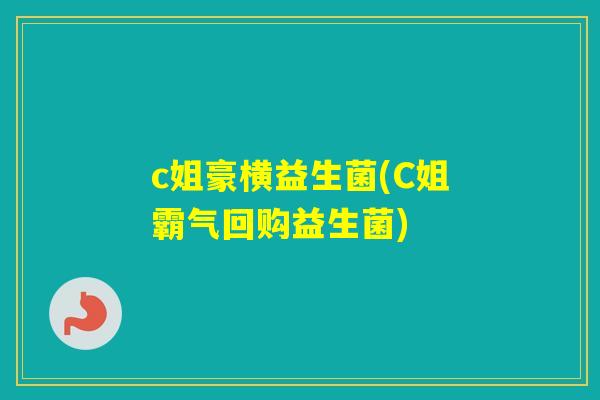 c姐豪横益生菌(C姐霸气回购益生菌) c姐豪横益生菌(C姐霸气回购益生菌)