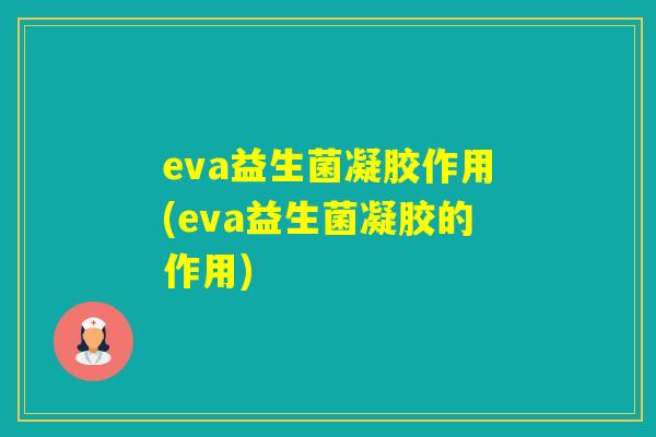 eva益生菌凝胶作用(eva益生菌凝胶的作用) eva益生菌凝胶作用(eva益生菌凝胶的作用)