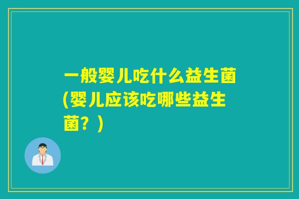 一般婴儿吃什么益生菌(婴儿应该吃哪些益生菌？)