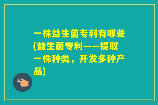 一株益生菌专利有哪些(益生菌专利——提取一株种类，开发多种产品)