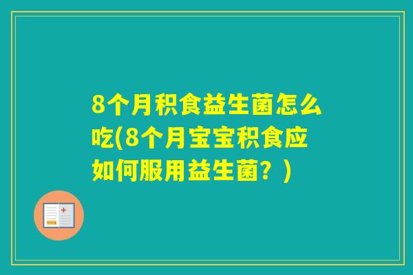 8个月积食益生菌怎么吃(8个月宝宝积食应如何服用益生菌?) 8个月积食益生菌怎么吃(8个月宝宝积食应如何服用益生菌?)