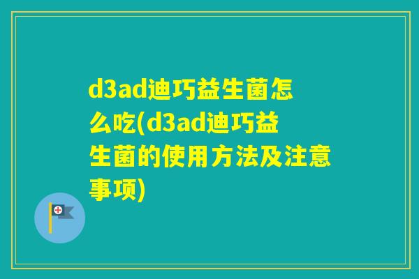 d3ad迪巧益生菌怎么吃(d3ad迪巧益生菌的使用方法及注意事项)