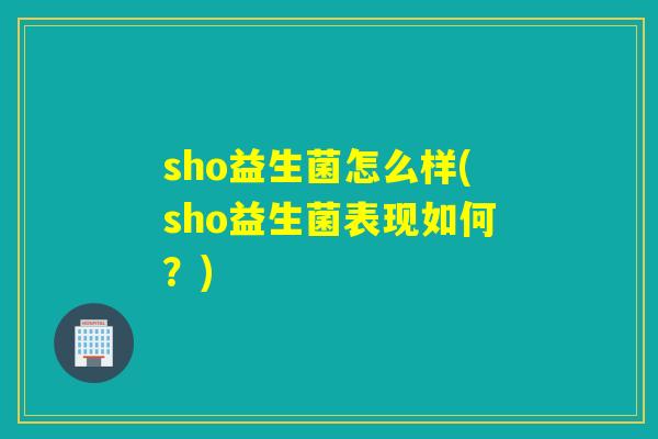 sho益生菌怎么样(sho益生菌表现如何？)