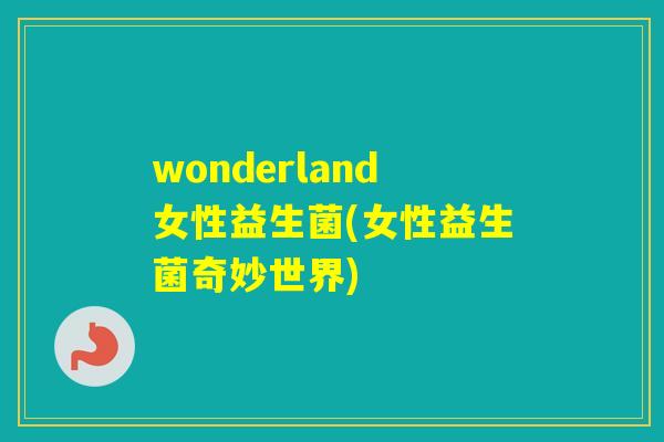 wonderland女性益生菌(女性益生菌奇妙世界) wonderland女性益生菌(女性益生菌奇妙世界)