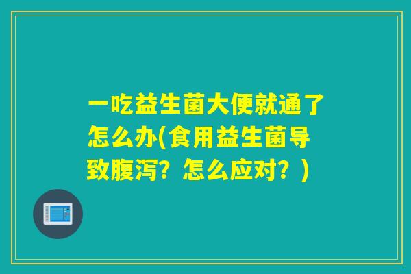 一吃益生菌大便就通了怎么办(食用益生菌导致？怎么应对？)