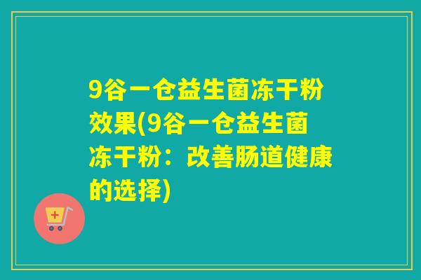 9谷一仓益生菌冻干粉效果(9谷一仓益生菌冻干粉：改善肠道健康的选择)
