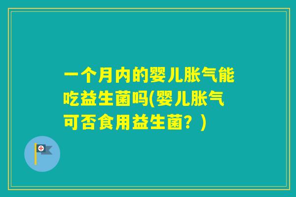 一个月内的婴儿能吃益生菌吗(婴儿可否食用益生菌？)