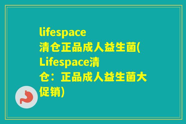 lifespace 清仓正品成人益生菌(Lifespace清仓:正品成人益生菌大促销) lifespace 清仓正品成人益生菌(Lifespace清仓:正品成人益生菌大促销)