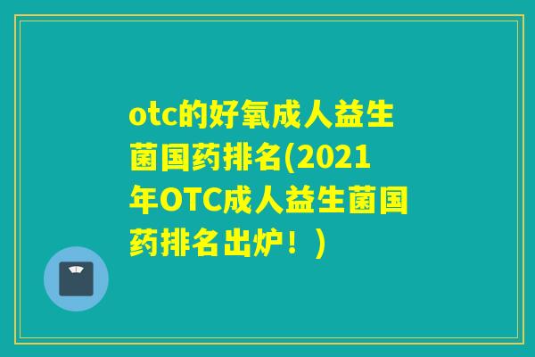 otc的好氧成人益生菌国药排名(2021年OTC成人益生菌国药排名出炉！)