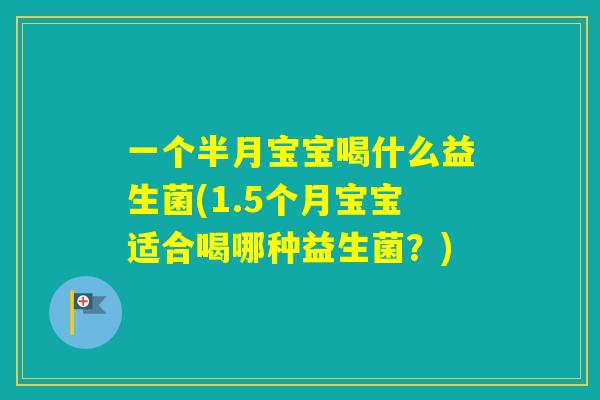 一个半月宝宝喝什么益生菌(1.5个月宝宝适合喝哪种益生菌?) 一个半月宝宝喝什么益生菌(1.5个月宝宝适合喝哪种益生菌?)