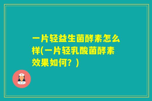 一片轻益生菌酵素怎么样(一片轻乳酸菌酵素效果如何？)